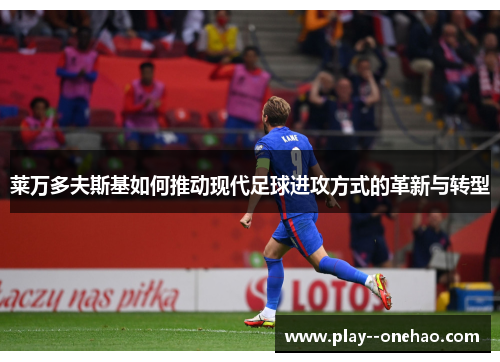 莱万多夫斯基如何推动现代足球进攻方式的革新与转型