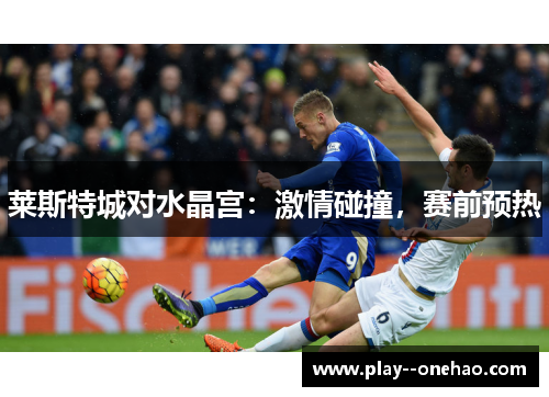 莱斯特城对水晶宫:激情碰撞,赛前预热 莱斯特城对水晶宫:激情碰撞,赛前预热