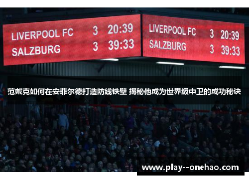范戴克如何在安菲尔德打造防线铁壁 揭秘他成为世界级中卫的成功秘诀 范戴克如何在安菲尔德打造防线铁壁 揭秘他成为世界级中卫的成功秘诀
