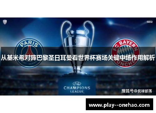 从基米希对阵巴黎圣日耳曼看世界杯赛场关键中场作用解析 从基米希对阵巴黎圣日耳曼看世界杯赛场关键中场作用解析