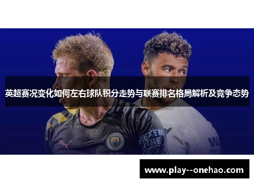 英超赛况变化如何左右球队积分走势与联赛排名格局解析及竞争态势 英超赛况变化如何左右球队积分走势与联赛排名格局解析及竞争态势