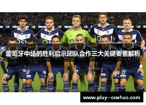葡萄牙中场的胜利启示团队合作三大关键要素解析 葡萄牙中场的胜利启示团队合作三大关键要素解析