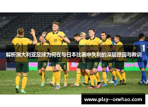 解析澳大利亚足球为何在与日本比赛中失利的深层原因与教训 解析澳大利亚足球为何在与日本比赛中失利的深层原因与教训