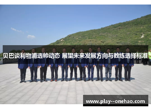 贝巴谈利物浦选帅动态 展望未来发展方向与教练选择标准 贝巴谈利物浦选帅动态 展望未来发展方向与教练选择标准