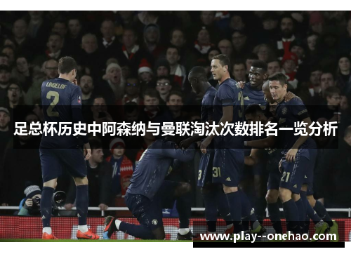 足总杯历史中阿森纳与曼联淘汰次数排名一览分析 足总杯历史中阿森纳与曼联淘汰次数排名一览分析