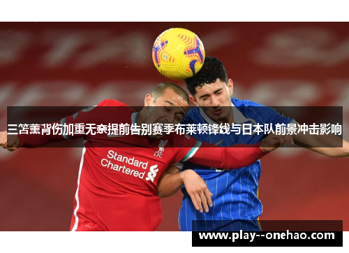 三笘薰背伤加重无奈提前告别赛季布莱顿锋线与日本队前景冲击影响 三笘薰背伤加重无奈提前告别赛季布莱顿锋线与日本队前景冲击影响