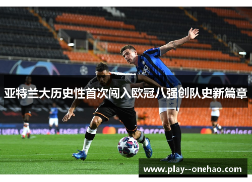 亚特兰大历史性首次闯入欧冠八强创队史新篇章 亚特兰大历史性首次闯入欧冠八强创队史新篇章