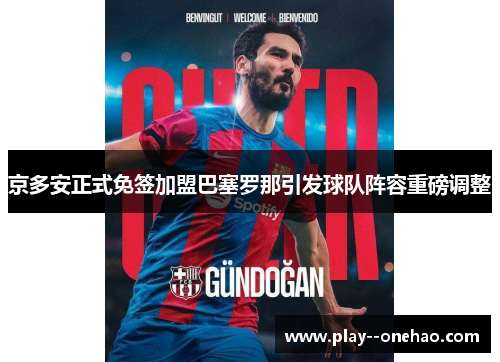 京多安正式免签加盟巴塞罗那引发球队阵容重磅调整 京多安正式免签加盟巴塞罗那引发球队阵容重磅调整