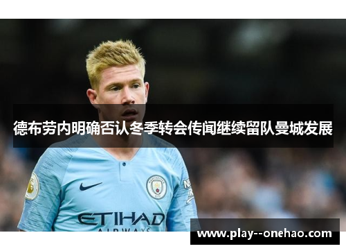 德布劳内明确否认冬季转会传闻继续留队曼城发展