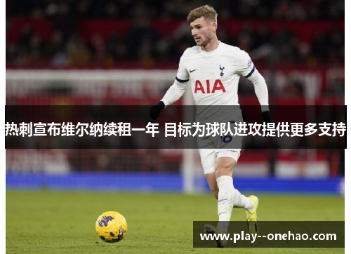 热刺宣布维尔纳续租一年 目标为球队进攻提供更多支持 热刺宣布维尔纳续租一年 目标为球队进攻提供更多支持
