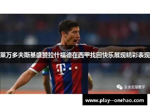 莱万多夫斯基盛赞拉什福德在西甲找回快乐展现精彩表现