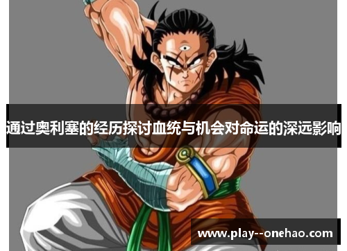 通过奥利塞的经历探讨血统与机会对命运的深远影响