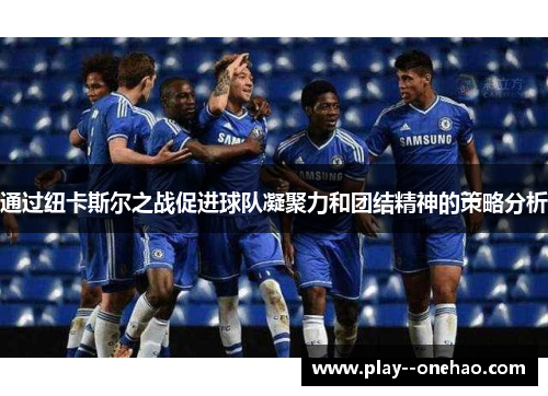 通过纽卡斯尔之战促进球队凝聚力和团结精神的策略分析