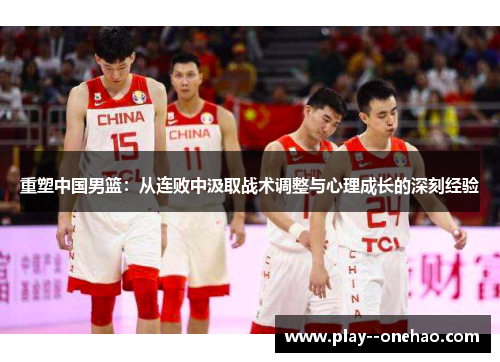 重塑中国男篮：从连败中汲取战术调整与心理成长的深刻经验