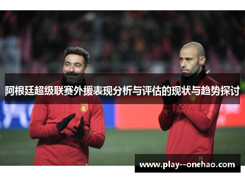 阿根廷超级联赛外援表现分析与评估的现状与趋势探讨