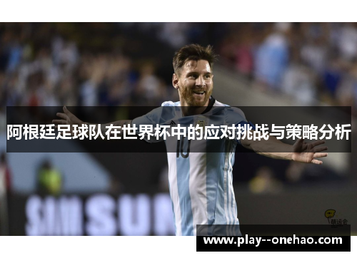 阿根廷足球队在世界杯中的应对挑战与策略分析