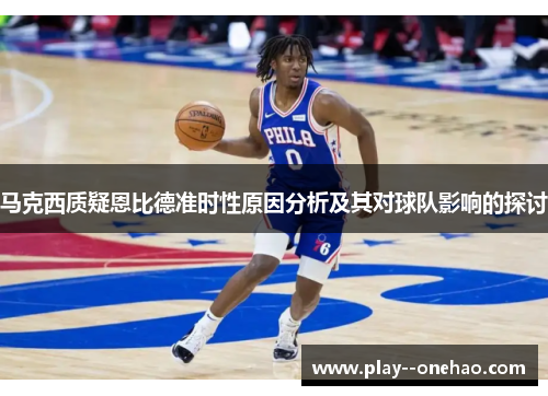 马克西质疑恩比德准时性原因分析及其对球队影响的探讨