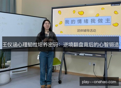 王仪涵心理韧性培养密码：逆境翻盘背后的心智锻造