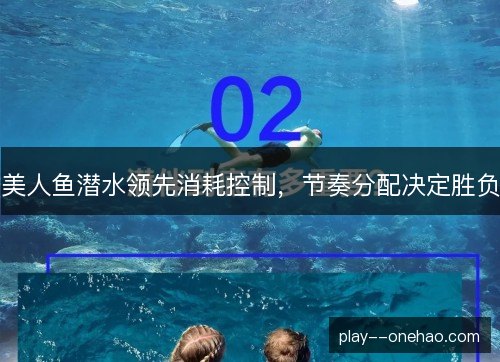 美人鱼潜水领先消耗控制，节奏分配决定胜负