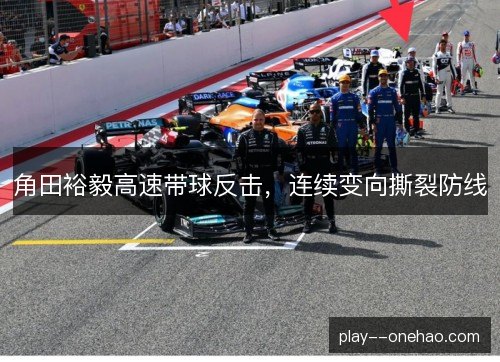 角田裕毅高速带球反击,连续变向撕裂防线 角田裕毅高速带球反击,连续变向撕裂防线